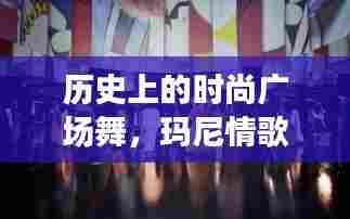 历史时尚广场舞,玛尼情歌绽放风采