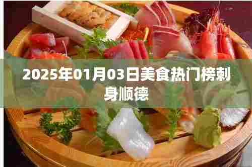 『顺德刺身美食上榜,2025年热门美食榜单揭晓』