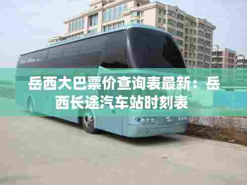岳西大巴票价查询表最新：岳西长途汽车站时刻表 
