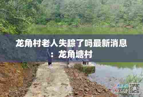 龙角村老人失踪了吗最新消息：龙角塘村 