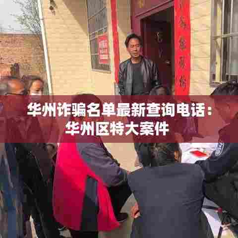 华州诈骗名单最新查询电话：华州区特大案件 