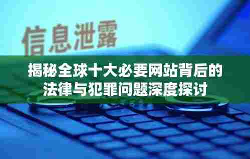 揭秘全球十大必要网站背后的法律与犯罪问题深度探讨