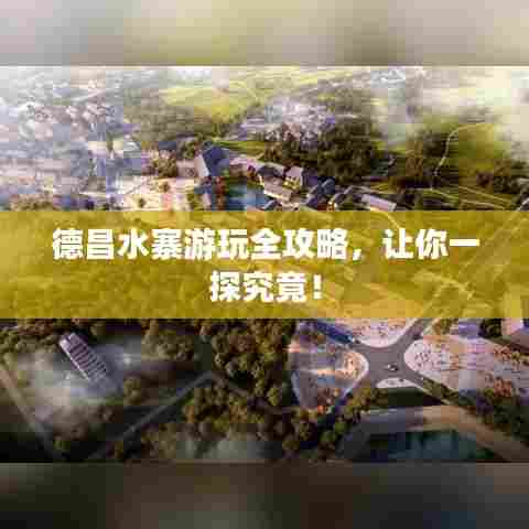 德昌水寨游玩全攻略，让你一探究竟！