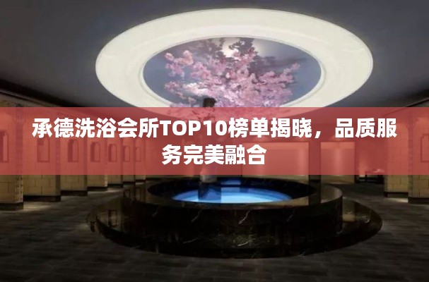 承德洗浴会所TOP10榜单揭晓,品质服务完美融合