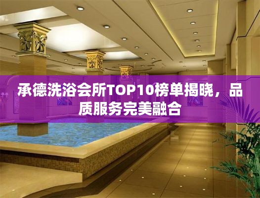 承德洗浴会所TOP10榜单揭晓,品质服务完美融合