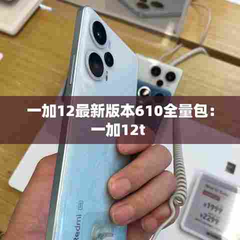 一加12最新版本610全量包：一加12t 