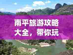 南平旅游攻略大全，带你玩转这片美景胜地！