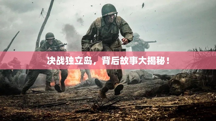 决战独立岛,背后故事大揭秘!