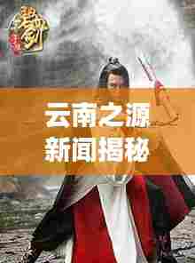 云南之源新闻揭秘,最新动态与发展步伐全解析