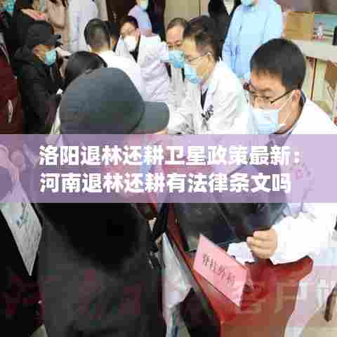 洛阳退林还耕卫星政策最新：河南退林还耕有法律条文吗 