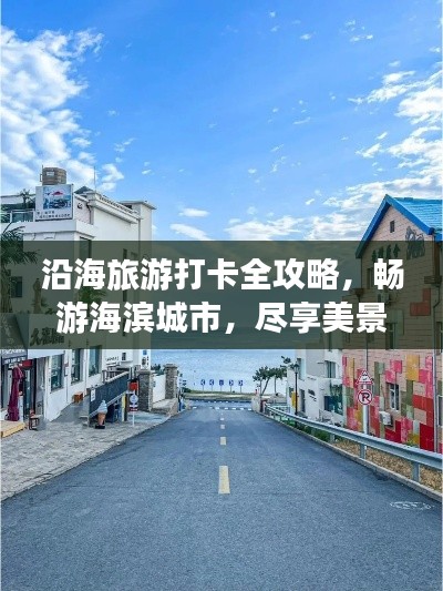 沿海旅游打卡全攻略,畅游海滨城市,尽享美景美食!