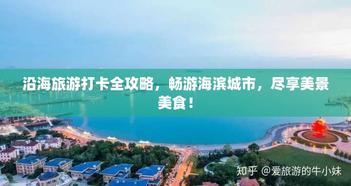 沿海旅游打卡全攻略,畅游海滨城市,尽享美景美食!