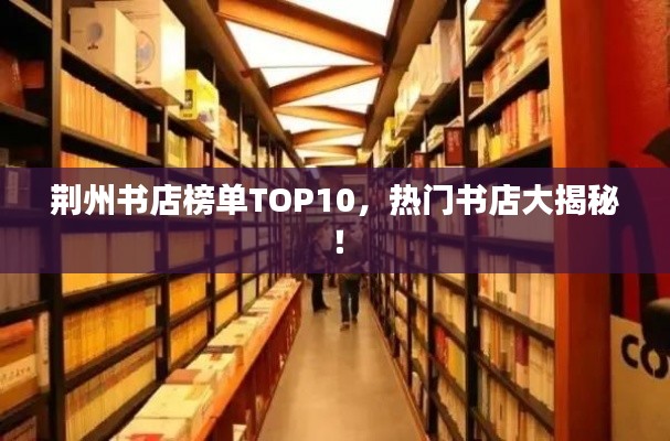 荆州书店榜单TOP10，热门书店大揭秘！