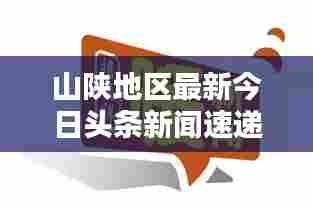 山陕地区最新今日头条新闻速递