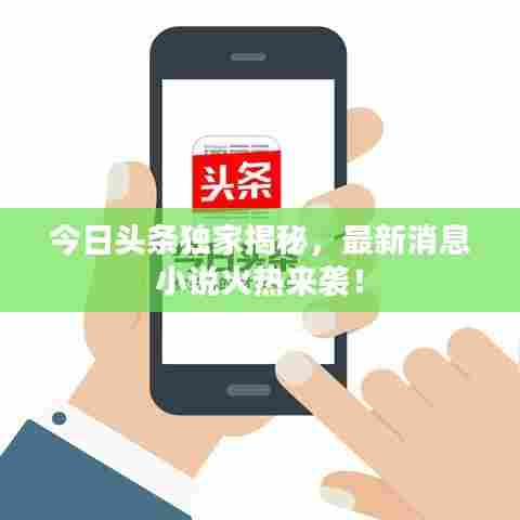 今日头条独家揭秘,最新消息小说火热来袭!
