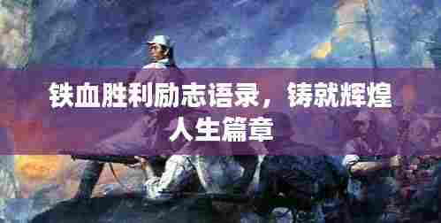 铁血胜利励志语录,铸就辉煌人生篇章