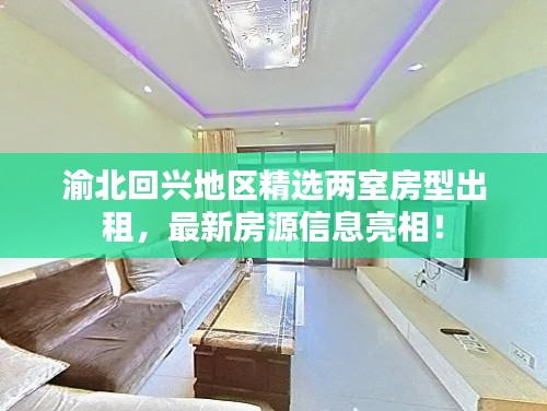 渝北回兴地区精选两室房型出租，最新房源信息亮相！