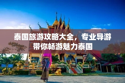 泰国旅游攻略大全,专业导游带你畅游魅力泰国