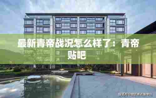 最新青帝战况怎么样了：青帝贴吧 