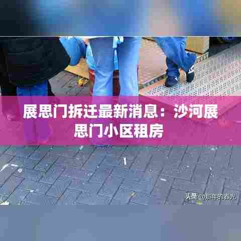 展思门拆迁最新消息：沙河展思门小区租房 