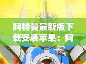 阿特曼最新版下载安装苹果：阿特曼动画片 