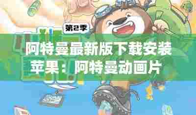 阿特曼最新版下载安装苹果:阿特曼动画片