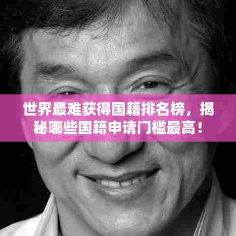 世界最难获得国籍排名榜，揭秘哪些国籍申请门槛最高！