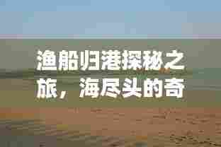 渔船归港探秘之旅,海尽头的奇遇与港湾温馨的拥抱