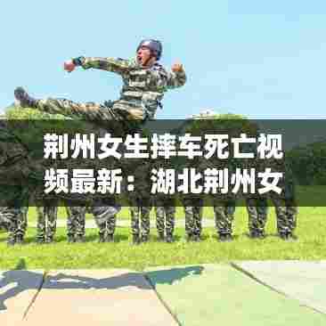 荆州女生摔车死亡视频最新：湖北荆州女子 