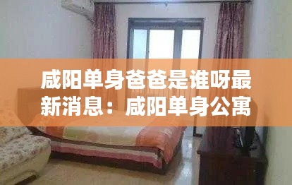 咸阳单身爸爸是谁呀最新消息:咸阳单身公寓房价