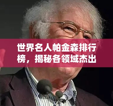 世界名人帕金森排行榜，揭秘各领域杰出贡献者的荣耀榜单