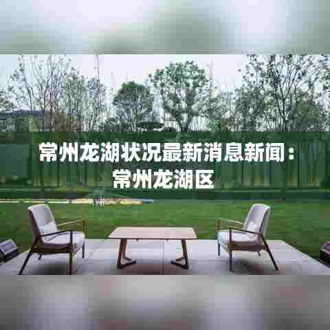 常州龙湖状况最新消息新闻：常州龙湖区 