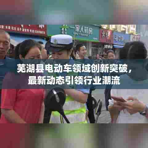 芜湖县电动车领域创新突破，最新动态引领行业潮流