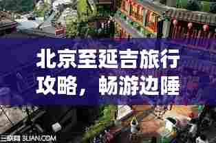 北京至延吉旅行攻略,畅游边陲美景,尽享异域风情