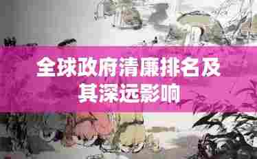 全球政府清廉排名及其深远影响