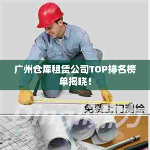 广州仓库租赁公司TOP排名榜单揭晓！