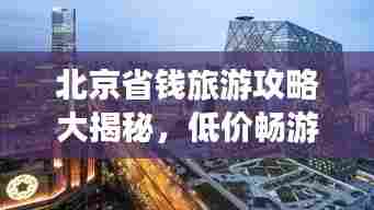 北京省钱旅游攻略大揭秘，低价畅游城市热门景点