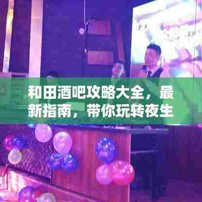 和田酒吧攻略大全,最新指南,带你玩转夜生活!