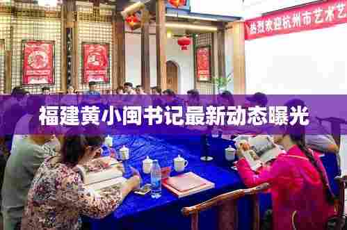 福建黄小闽书记最新动态曝光