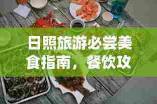 日照旅游必尝美食指南，餐饮攻略全解析
