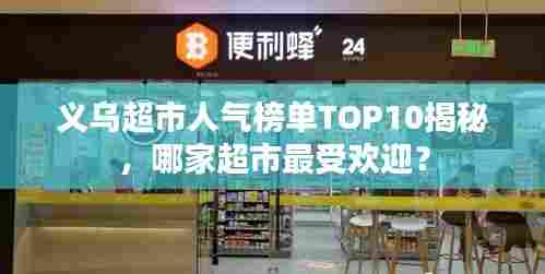 义乌超市人气榜单TOP10揭秘，哪家超市最受欢迎？