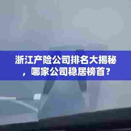 浙江产险公司排名大揭秘，哪家公司稳居榜首？