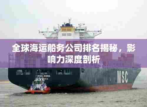 全球海运船务公司排名揭秘，影响力深度剖析