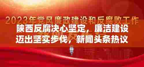 陕西反腐决心坚定,廉洁建设迈出坚实步伐,新闻头条热议