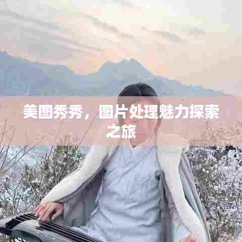 美图秀秀,图片处理魅力探索之旅